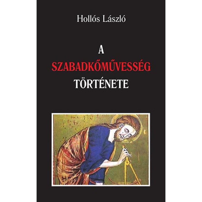 A szabadkőművess&eacute;g t&ouml;rt&eacute;nete - Holl&oacute;s L&aacute;szl&oacute;