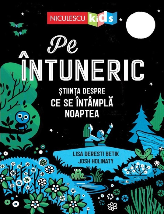 Pe Intuneric. Stiinta Despre Ce Se Intampla Noaptea, Lisa Deresti Betik, Josh Holinaty - Editura Niculescu
