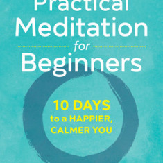 Practical Meditation for Beginners: 10 Days to a Happier, Calmer You