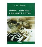 Ion Taranu - Numai tineretii i se iarta totul - vol I - 114663