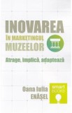 Inovarea in marketingul muzeelor. Atrage, implica, adapteaza - Oana Iulia Enasel