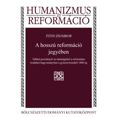 A hossz&amp;uacute; reform&amp;aacute;ci&amp;oacute; jegy&amp;eacute;ben - Vall&amp;aacute;si perzek&amp;uacute;ci&amp;oacute; &amp;eacute;s tan&amp;uacute;s&amp;aacute;gt&amp;eacute;tel a reform&amp;aacute;tus irodalmi hagyom&amp;aacute;nyban a gy&amp;aacute;sz&amp;eacute;vtizedtől 1800-ig - T&amp;oacute;th Zsombor foto