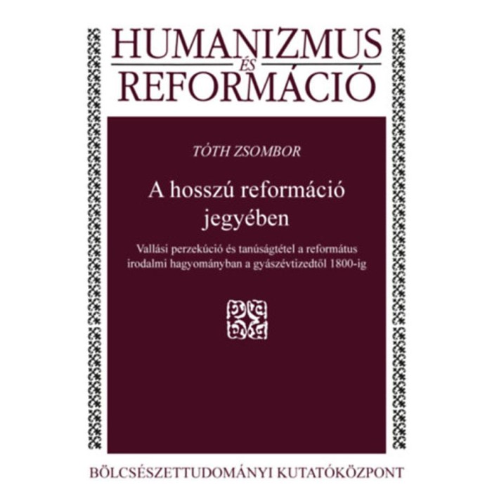 A hossz&uacute; reform&aacute;ci&oacute; jegy&eacute;ben - Vall&aacute;si perzek&uacute;ci&oacute; &eacute;s tan&uacute;s&aacute;gt&eacute;tel a reform&aacute;tus irodalmi hagyom&aacute;nyban a gy&aacute;sz&eacute;vtizedtől 1800-ig - T&oacute;th Zsombor