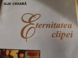 ETERNITATEA CLIPEI - ILIE CIOARA, 204 PAG STARE BUNA