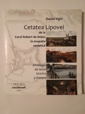 Daniel Vighi - Cetatea Lipovei de la Carol Robert de Anjou la ocupația sovietică (antologie de texte istorice și literare)