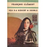 Francois Clement - Asa s-a nascut o insula - 137339