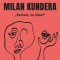 Milan Kundera. Scrisul, ce idee! - Florence Noiville