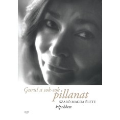 Gurul a sok-sok pillanat - Szab&oacute; Magda &eacute;lete k&eacute;pekben - Szab&oacute; Magda