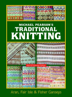 Michael Pearson&#039;s Traditional Knitting: Aran, Fair Isle and Fisher Ganseys, New &amp; Expanded Edition