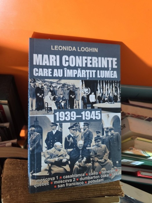 Mari conferințe care au &icirc;mpărțit lumea 1939-1945 - Leonida Loghin