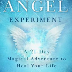 The Angel Experiment: A 21-Day Magical Adventure to Heal Your Life