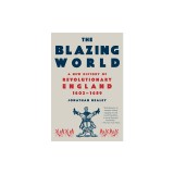 The Blazing World: A New History of Revolutionary England, 1603-1689
