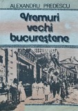 Vremuri vechi bucurestene, Alexandru Predescu, 1990, Editura pentru Turism, Istorie Bucuresti, 182 pagini, Coperta Brosata