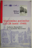 Saptamana patimilor (23-28 iunie 1940). Cedarea Basarabiei si a nordului Bucovinei &ndash; Mihai Pelin