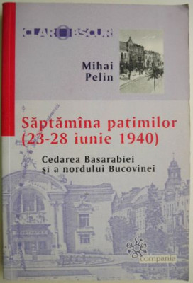 Saptamana patimilor (23-28 iunie 1940). Cedarea Basarabiei si a nordului Bucovinei &amp;ndash; Mihai Pelin foto
