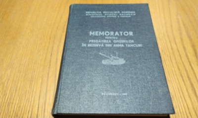 MEMORATOR PENTRU PREGATIREA OFITERILOR IN REZERVA DIN ARMA TANCURI - Editura MAN, Comandamentul Infanteriei si Tancuri, 1977, 380 p. foto