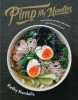 Pimp My Noodles: Turn Instant Noodles and Ramen Into Fabulous Feasts