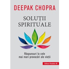 Soluţii spirituale. Răspunsuri la cele mai mari provocări ale vieţii