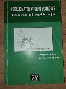 Modele matematice in economie. Teorie si aplicatii- Dragomira Baz, Sorin Dragos Baz foto