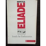 INSULA LUI EUTHANASIUS - MIRCEA ELIADE, Humanitas