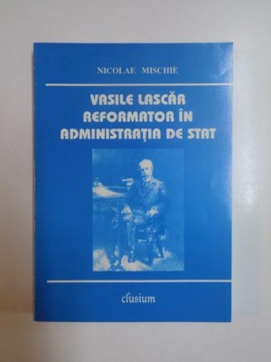 VASILE LASCAR , REFORMATOR IN ADMINISTRATIA DE STAT de NICOLAE MISCHIE , 2000 foto