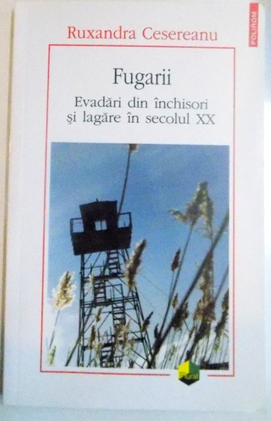 FUGARII , EVADARI DIN INCHISORI SI LAGARE IN SECOLUL XX de RUXANDRA CESEREANU , 2016