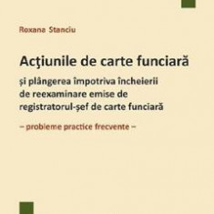 Actiunile de carte funciara si plangerea impotriva incheierii de reexaminare emise de registratorul-sef de carte funciara - Roxana Stanciu