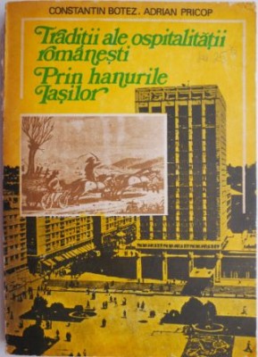 Traditii ale ospitalitatii romanesti. Prin hanurile Iasilor &amp;ndash; Constantin Botez, Adrian Pricop (coperta putin uzata) foto