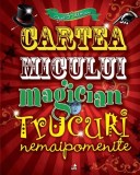 Cartea micului magician Trucuri nemaipomenite - Joe Fullman