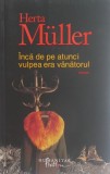 Inca de pe atunci vulpea era vanatorul - Herta Muller, Editura, 2009 - Roman