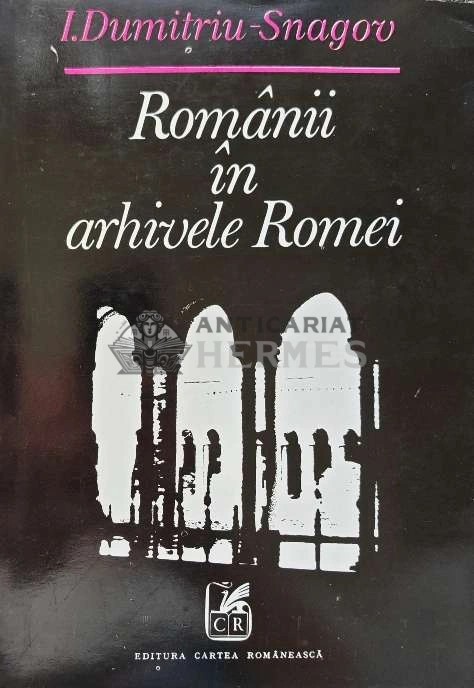 Romanii in arhivele Romei - 1973 - I. Dumitriu Snagov (XE60)