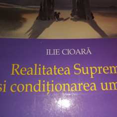 REALITATEA SUPREMA SI CONDIȚIONAREA UMANĂ - ILIE CIOARA, ED HERALD, 2001, 380P