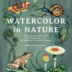 Watercolor in Nature: Paint Woodland Wildlife and Botanicals with 20 Beginner-Friendly Projects