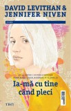 Ia-ma cu tine cand pleci - David Levithan, Jennifer Niven - Trei