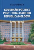 Guvernari politice post-totalitare din Republica Moldova (2012-2022) - Dorin Cimpoesu - Editura Cetatea de Scaun