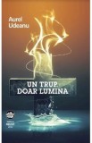 Un trup. Doar lumina - Aurel Udeanu