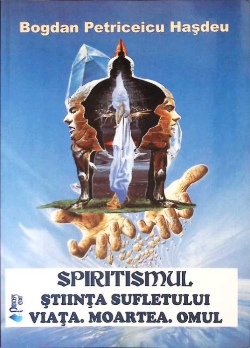SPIRITISMUL - STIINTA SUFLETULUI. VIATA, MOARTEA, OMUL-BOGDAN PETRICEICU HASDEU-271015