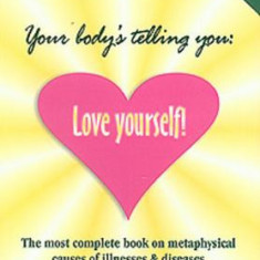 Your Body's Telling You: Love Yourself!: The Most Complete Book on Metaphysical Causes of Illnesses & Diseases