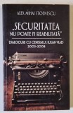 ' SECURITATEA NU POATE FI REABILITATA ' , DIALOGURI CU GENERALUL IULIAN VLAD de ALEX MIHAI STOENESCU , 2003 -2008 , APARUTA 2018
