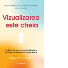 Vizualizarea este cheia. 5 tehnici bazate pe neurostiinta pentru a-ti antrena creierul si a-ti implini visurile - Diana Ciornenschi, Maya Raichoora