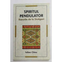 SPIRITUL PENDULATOR - ESEURILE DE LA STUTTGART de IULIAN CHIVU , 2010