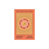 The Truth of Yoga: A Comprehensive Guide to Yoga's History, Texts, Philosophy, and Practices