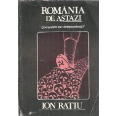 Romania de astazi. Comunism sau indepentenda? - Ion Ratiu