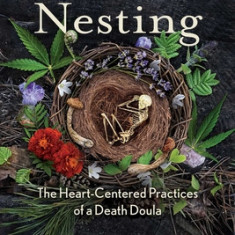 Death Nesting: The Heart-Centered Practices of a Death Doula