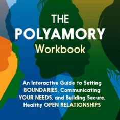 The Polyamory Workbook: An Interactive Guide to Setting Boundaries, Communicating Your Needs, and Building Secure, Healthy Open Relationships