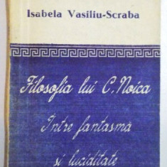 Isabela Vasiliu-Scraba - Filosofia lui C. Noica. Între fantasmă și luciditate