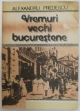 VREMURI VECHI BUCURESTENE de ALEXANDRU PREDESCU , 1990