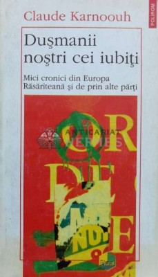 Dusmanii nostri cei iubiti. Mici cronici din Europa Rasariteana si de prin alte parti - Claude Karnoouh ($A15) foto