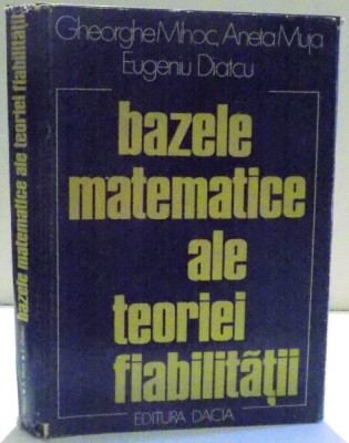 BAZELE MATEMATICE ALE TEORIEI FIABILITATII de GHEORGHE MIHOC ... EUGENIU DIATCU , 1976 foto