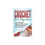 Crochet: Crochet for Beginners: The Ultimate Step by Step Guide with Illustrations and Pictures!